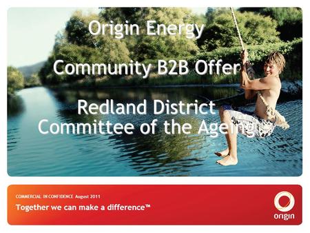 Origin Energy Community B2B Offer Redland District Committee of the Ageing Origin Energy Community B2B Offer Redland District Committee of the Ageing COMMERCIAL.