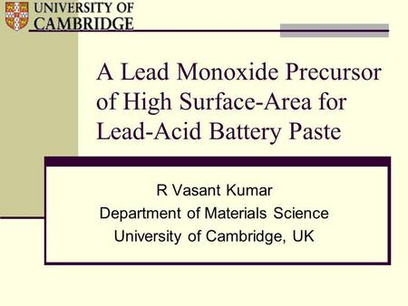 A Lead Monoxide Precursor of High Surface-Area for Lead-Acid Battery Paste R Vasant Kumar Department of Materials Science University of Cambridge, UK.