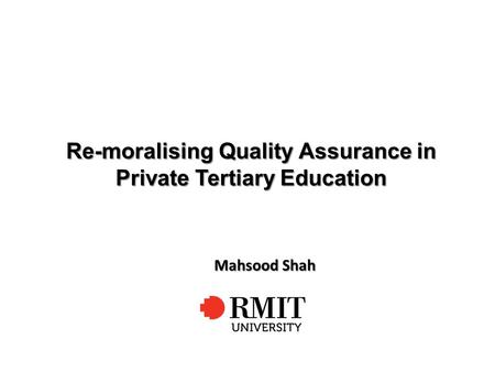 Re-moralising Quality Assurance in Private Tertiary Education Mahsood Shah.