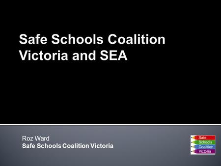 Roz Ward Safe Schools Coalition Victoria. Funded by DEECD to; Provide support for schools to tackle homophobia and support gender and sexual diversity.