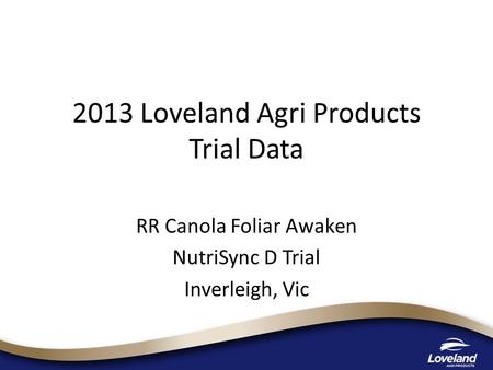 2013 Loveland Agri Products Trial Data RR Canola Foliar Awaken NutriSync D Trial Inverleigh, Vic.