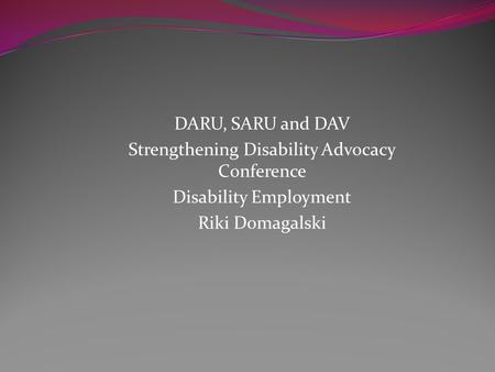 DARU, SARU and DAV Strengthening Disability Advocacy Conference Disability Employment Riki Domagalski.