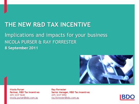 THE NEW R&D TAX INCENTIVE Implications and impacts for your business NICOLA PURSER & RAY FORRESTER 8 September 2011 Nicola PurserRay Forrester Partner,