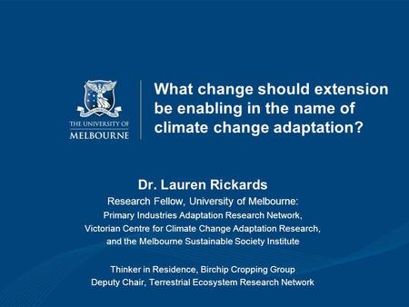 What change should extension be enabling in the name of climate change adaptation? Dr. Lauren Rickards Research Fellow, University of Melbourne: Primary.
