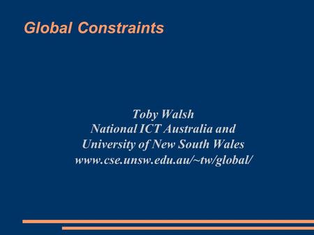 Global Constraints Toby Walsh National ICT Australia and University of New South Wales www.cse.unsw.edu.au/~tw/global/