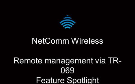 NetComm Wireless Remote management via TR- 069 Feature Spotlight.