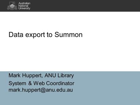 Data export to Summon Mark Huppert, ANU Library System & Web Coordinator