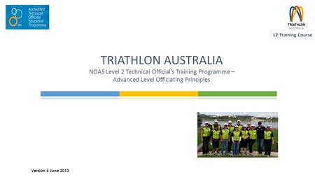TRIATHLON AUSTRALIA NOAS Level 2 Technical Official’s Training Programme – Advanced Level Officiating Principles 1 Version 4 June 2013.