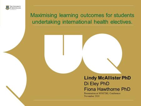 Lindy McAllister PhD Di Eley PhD Fiona Hawthorne PhD Presentation at SOM T&L Conference November 2010 Maximising learning outcomes for students undertaking.