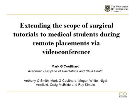 Extending the scope of surgical tutorials to medical students during remote placements via videoconference Mark G Coulthard Academic Discipline of Paediatrics.