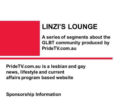 PrideTV.com.au is a lesbian and gay news, lifestyle and current affairs program based website Sponsorship Information LINZI’S LOUNGE A series of segments.