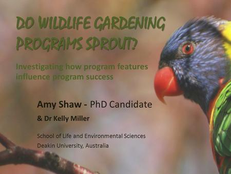 DO WILDLIFE GARDENING PROGRAMS SPROUT? DO WILDLIFE GARDENING PROGRAMS SPROUT? Investigating how program features influence program success Amy Shaw - PhD.