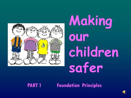 Making our children safer PART 1 Foundation Principles.