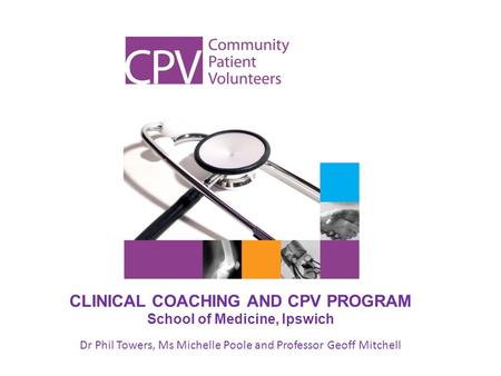 CLINICAL COACHING AND CPV PROGRAM School of Medicine, Ipswich Dr Phil Towers, Ms Michelle Poole and Professor Geoff Mitchell.