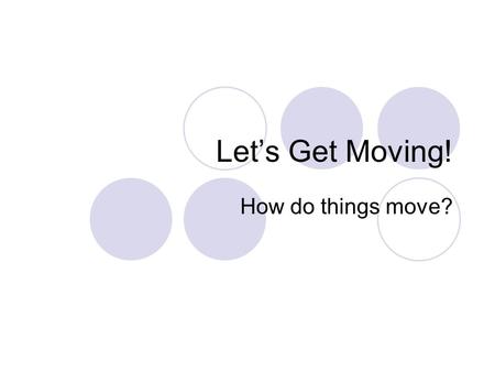 Let’s Get Moving! How do things move?. How do we move? How do we move our arms and legs?