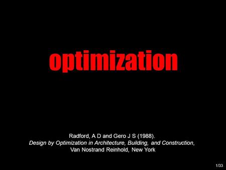 Optimization 1/33 Radford, A D and Gero J S (1988). Design by Optimization in Architecture, Building, and Construction, Van Nostrand Reinhold, New York.