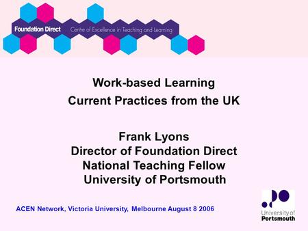 Work-based Learning Current Practices from the UK Frank Lyons Director of Foundation Direct National Teaching Fellow University of Portsmouth ACEN Network,