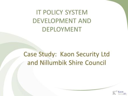 IT POLICY SYSTEM DEVELOPMENT AND DEPLOYMENT Case Study: Kaon Security Ltd and Nillumbik Shire Council.