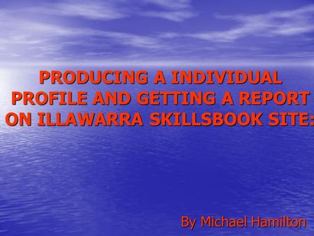 PRODUCING A INDIVIDUAL PROFILE AND GETTING A REPORT ON ILLAWARRA SKILLSBOOK SITE: By Michael Hamilton.
