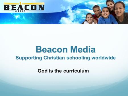 Beacon Media Supporting Christian schooling worldwide God is the curriculum.