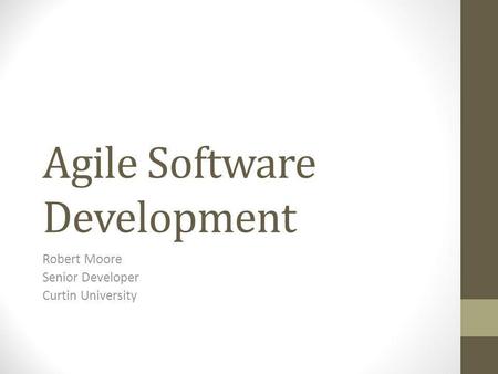 Agile Software Development Robert Moore Senior Developer Curtin University.