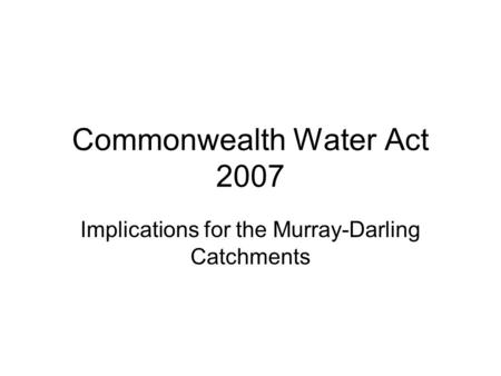 Commonwealth Water Act 2007 Implications for the Murray-Darling Catchments.