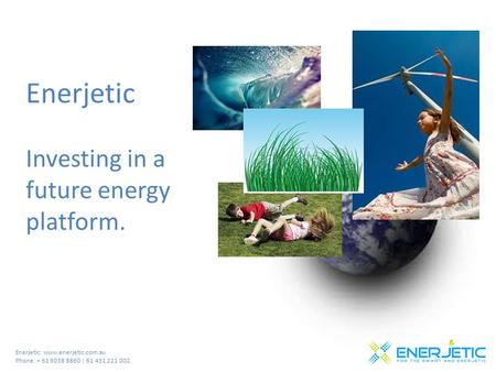 Enerjetic: www.enerjetic.com.au Phone: + 61 9038 8860 | 61 431 221 002 Enerjetic Investing in a future energy platform.