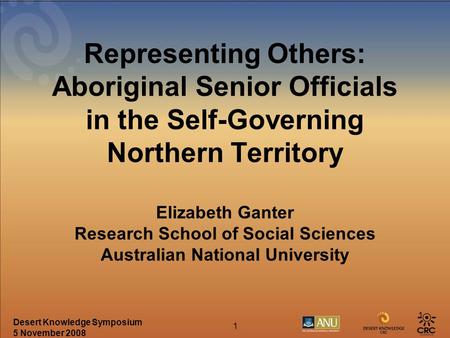 Desert Knowledge Symposium 5 November 2008 1 1 Representing Others: Aboriginal Senior Officials in the Self-Governing Northern Territory Elizabeth Ganter.