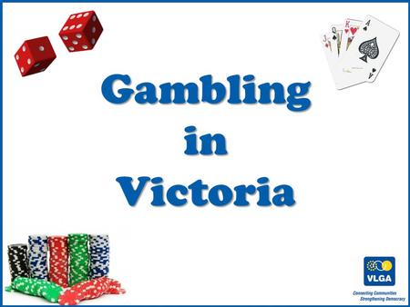 © VLGA 2010 1 GamblinginVictoria. 2 Gambling in Australia $19 billion lost on gambling in 2008/2009 $12 billion on the pokies.