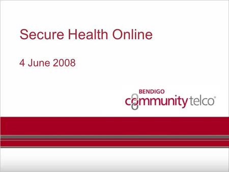 Secure Health Online 4 June 2008. Bendigo Community Telco Why Bendigo Community Telco? A public company owned by 400 locals A vehicle for collaboration.