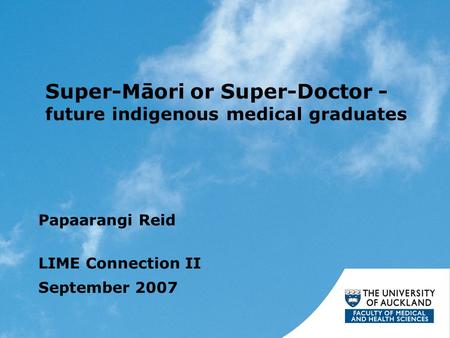 Super-Māori or Super-Doctor - future indigenous medical graduates Papaarangi Reid LIME Connection II September 2007.
