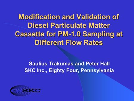 Modification and Validation of Diesel Particulate Matter Cassette for PM-1.0 Sampling at Different Flow Rates Saulius Trakumas and Peter Hall SKC Inc.,