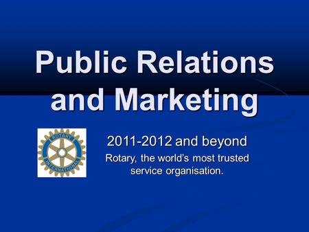 Public Relations and Marketing 2011-2012 and beyond Rotary, the world’s most trusted service organisation.