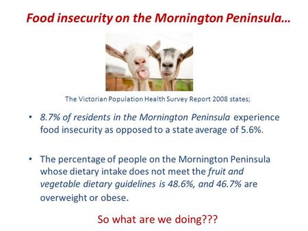 Food insecurity on the Mornington Peninsula… The Victorian Population Health Survey Report 2008 states; 8.7% of residents in the Mornington Peninsula experience.