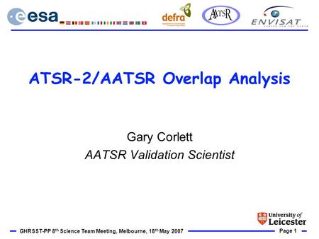 Page 1 GHRSST-PP 8 th Science Team Meeting, Melbourne, 18 th May 2007 ATSR-2/AATSR Overlap Analysis Gary Corlett AATSR Validation Scientist.