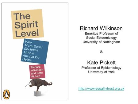 Richard Wilkinson Emeritus Professor of Social Epidemiology University of Nottingham & Kate Pickett Professor of Epidemiology University of York