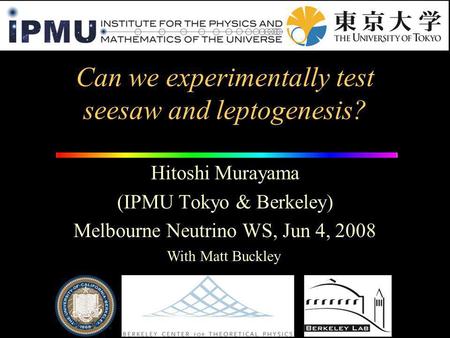 Can we experimentally test seesaw and leptogenesis? Hitoshi Murayama (IPMU Tokyo & Berkeley) Melbourne Neutrino WS, Jun 4, 2008 With Matt Buckley.