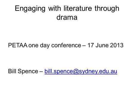 Engaging with literature through drama PETAA one day conference – 17 June 2013 Bill Spence –