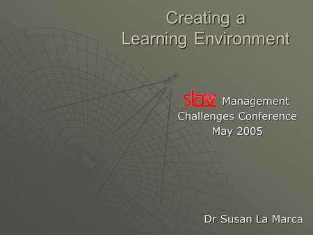 Creating a Learning Environment Management Management Challenges Conference May 2005 Dr Susan La Marca.
