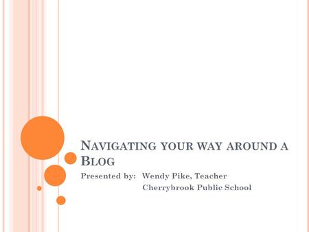 N AVIGATING YOUR WAY AROUND A B LOG Presented by:Wendy Pike, Teacher Cherrybrook Public School.