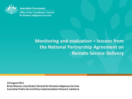 Monitoring and evaluation – lessons from the National Partnership Agreement on Remote Service Delivery 23 August 2012 Brian Gleeson, Coordinator General.