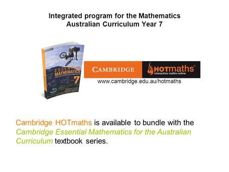 Integrated program for the Mathematics Australian Curriculum Year 7 Cambridge HOTmaths is available to bundle with the Cambridge Essential Mathematics.