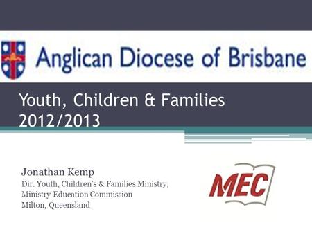 Youth, Children & Families 2012/2013 Jonathan Kemp Dir. Youth, Children’s & Families Ministry, Ministry Education Commission Milton, Queensland.