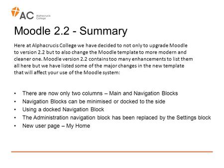 Moodle 2.2 - Summary There are now only two columns – Main and Navigation Blocks Navigation Blocks can be minimised or docked to the side Using a docked.
