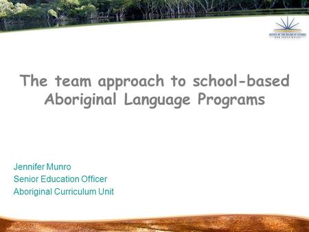 The team approach to school-based Aboriginal Language Programs Jennifer Munro Senior Education Officer Aboriginal Curriculum Unit.