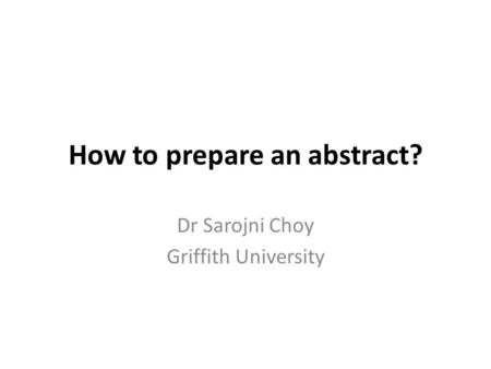 How to prepare an abstract? Dr Sarojni Choy Griffith University.