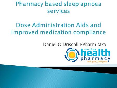 Daniel O’Driscoll BPharm MPS.  Sleep apnoea occurs when the walls of the throat come together during sleep, blocking off the upper airway.  Condition.