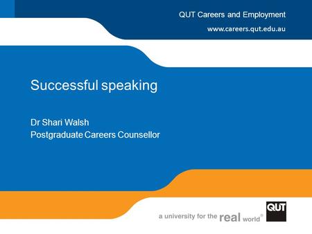Www.careers.qut.edu.au QUT Careers and Employment Successful speaking Dr Shari Walsh Postgraduate Careers Counsellor.
