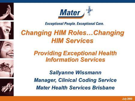 July 2005 Providing Exceptional Health Information Services Changing HIM Roles…Changing HIM Services Sallyanne Wissmann Manager, Clinical Coding Service.