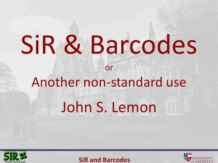 SiR and Barcodes SiR & Barcodes or Another non-standard use John S. Lemon.